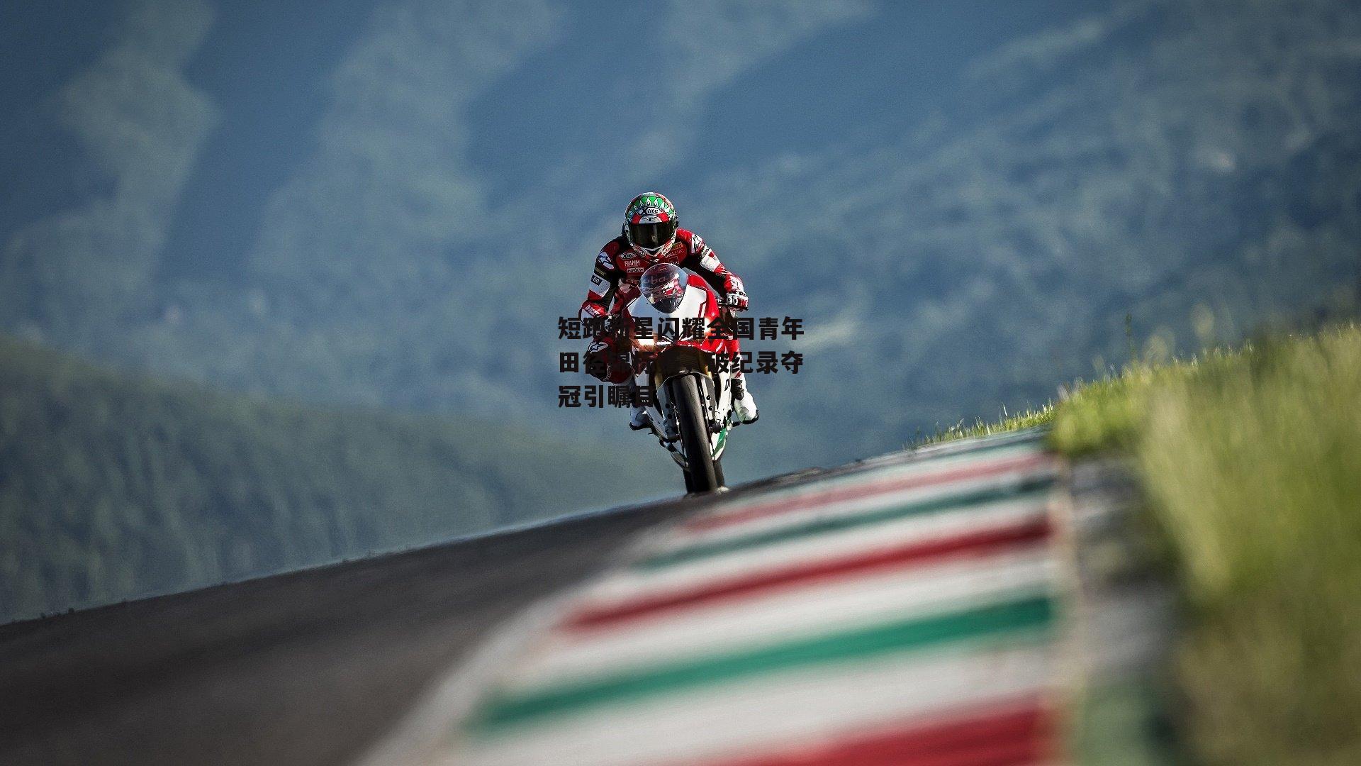 短跑新星闪耀全国青年田径锦标赛，破纪录夺冠引瞩目