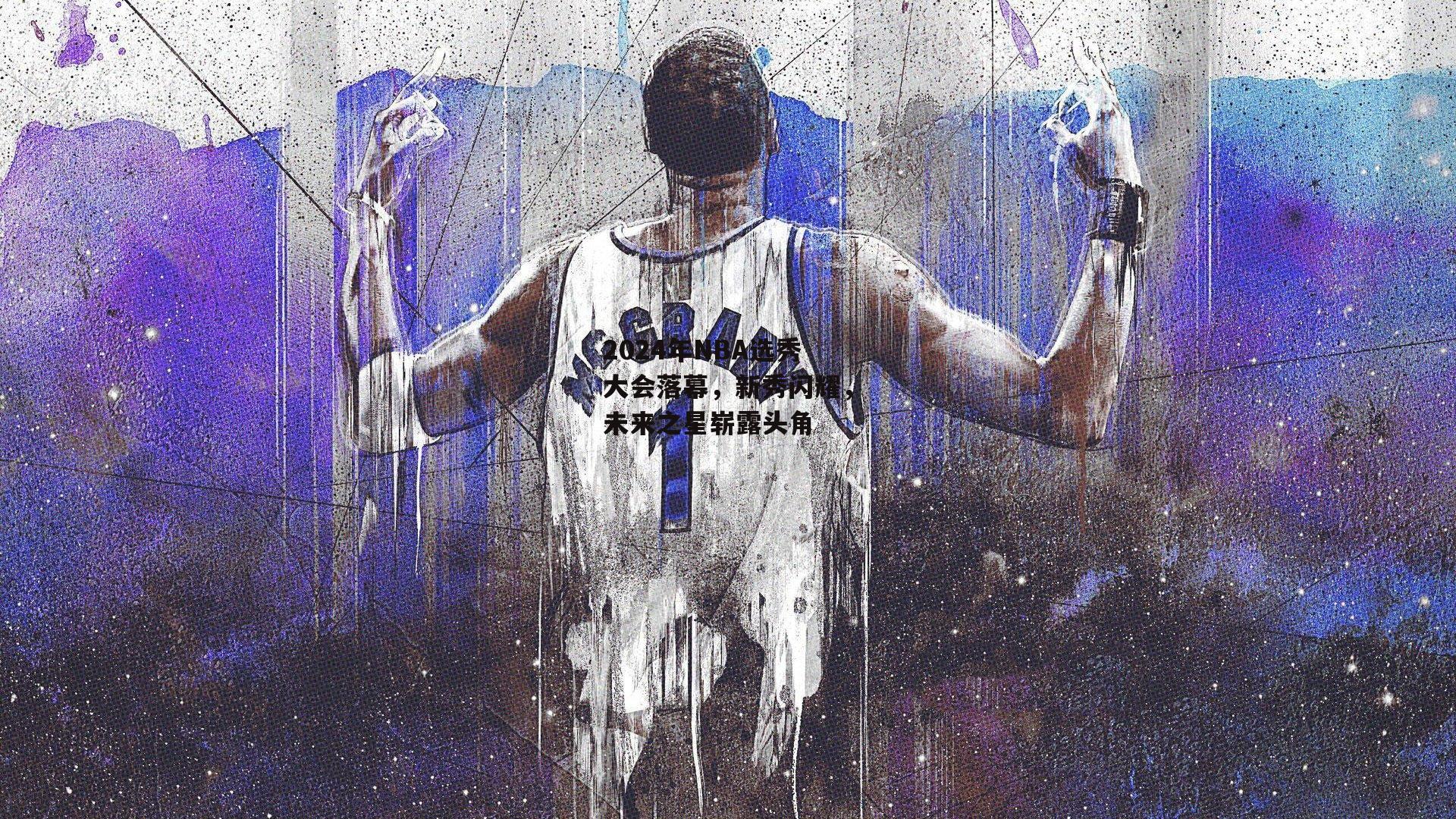 2024年NBA选秀大会落幕，新秀闪耀，未来之星崭露头角