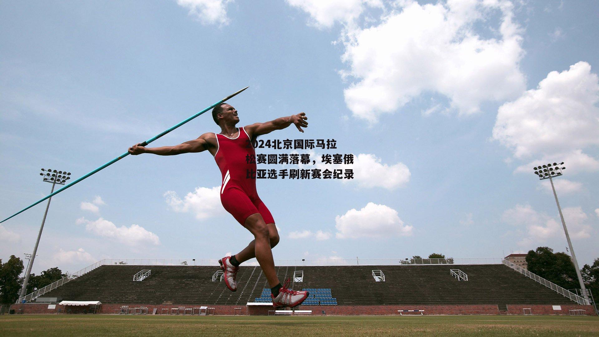 2024北京国际马拉松赛圆满落幕，埃塞俄比亚选手刷新赛会纪录