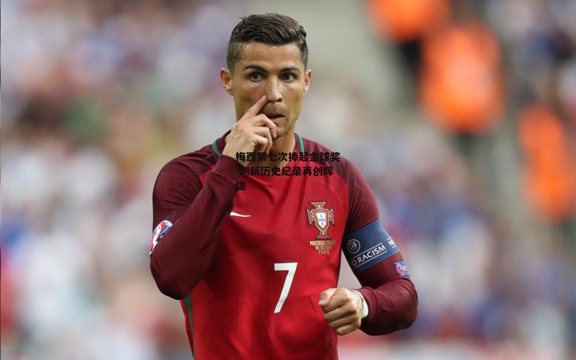 梅西第七次捧起金球奖 刷新历史纪录再创辉煌