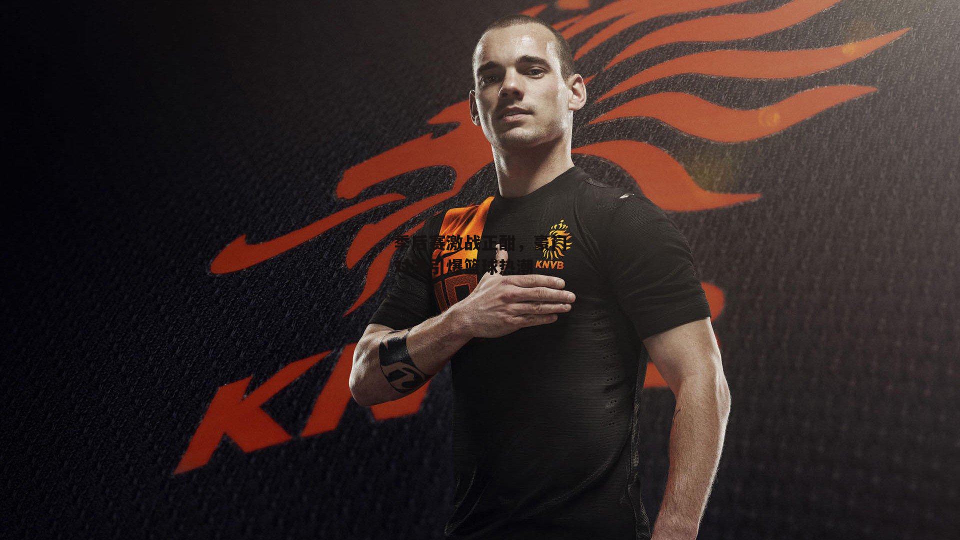 季后赛激战正酣,豪门对决引爆篮球热潮