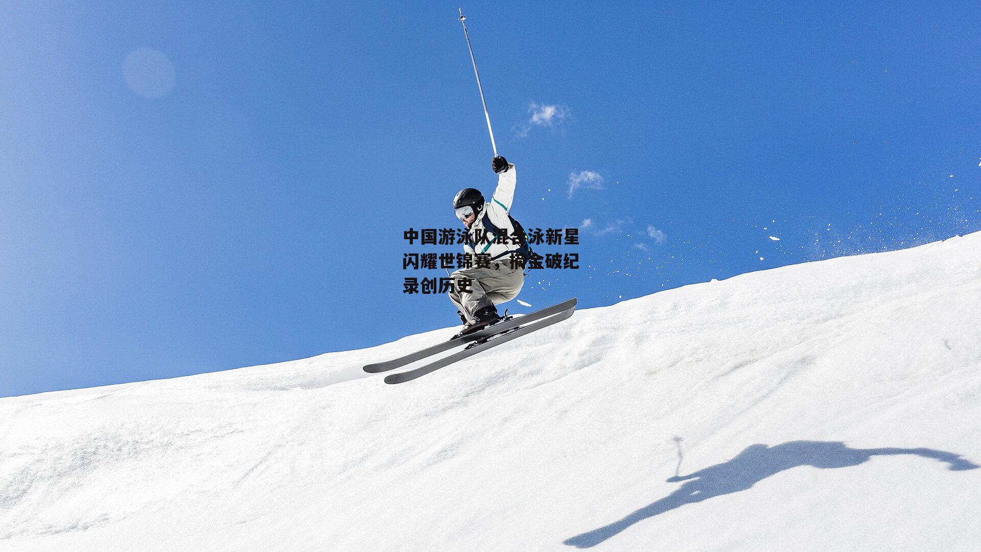 中国游泳队混合泳新星闪耀世锦赛,摘金破纪录创历史