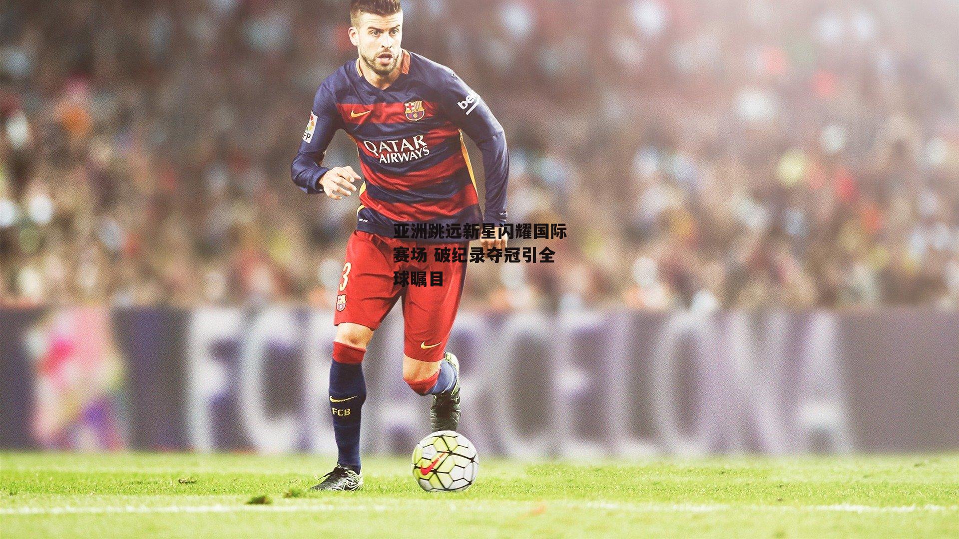 亚洲跳远新星闪耀国际赛场 破纪录夺冠引全球瞩目