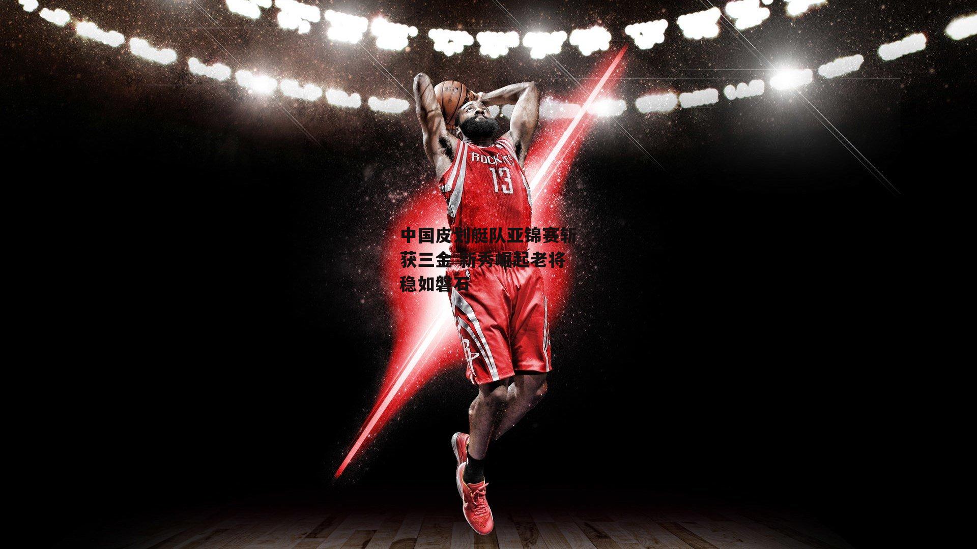 中国皮划艇队亚锦赛斩获三金 新秀崛起老将稳如磐石