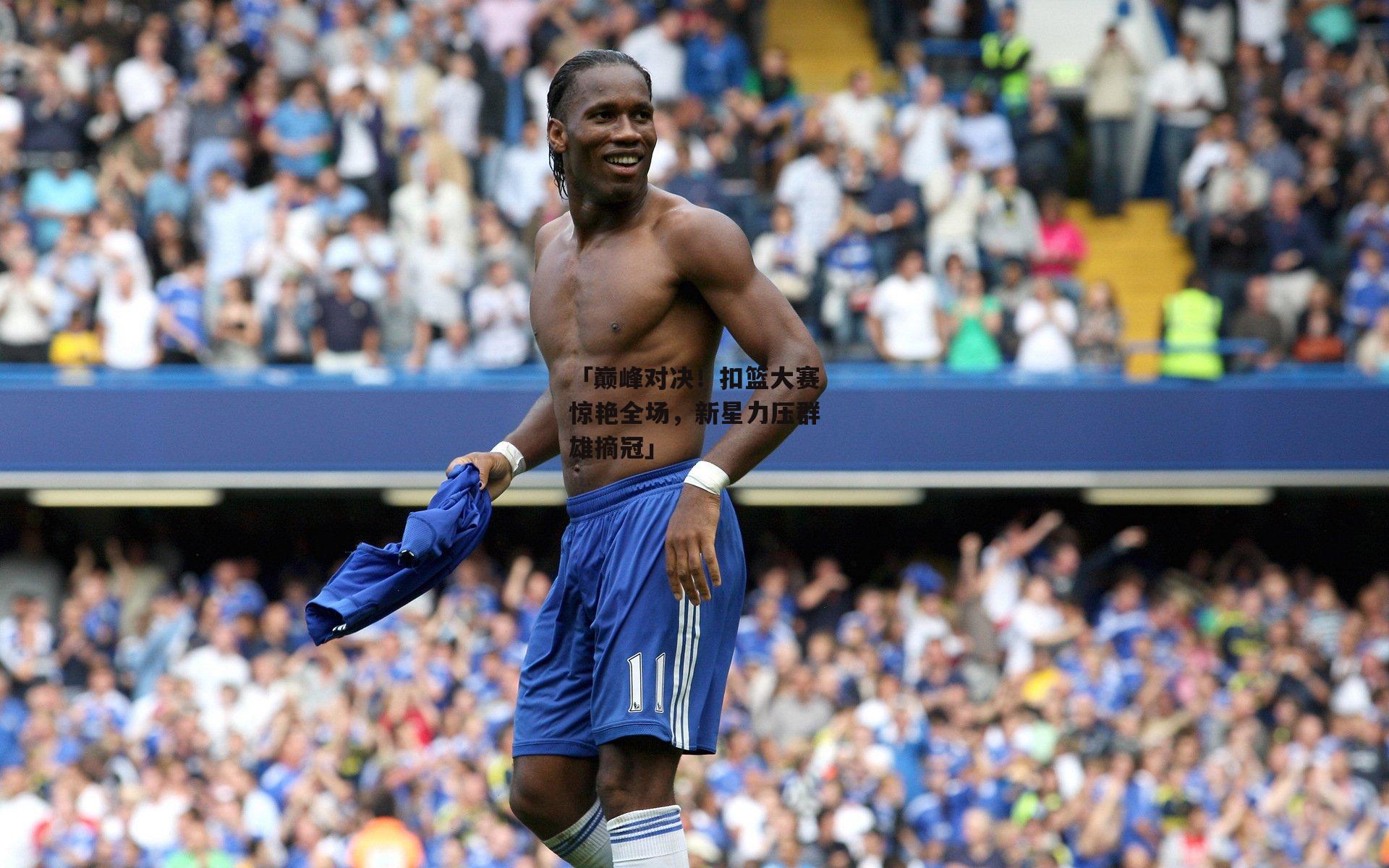 「巅峰对决！扣篮大赛惊艳全场，新星力压群雄摘冠」