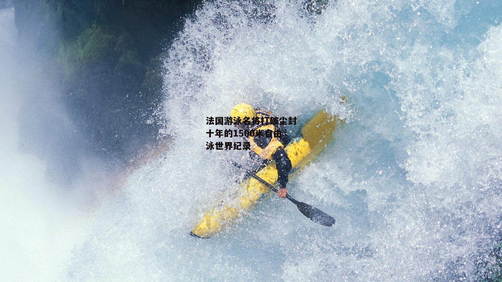 法国游泳名将打破尘封十年的1500米自由泳世界纪录