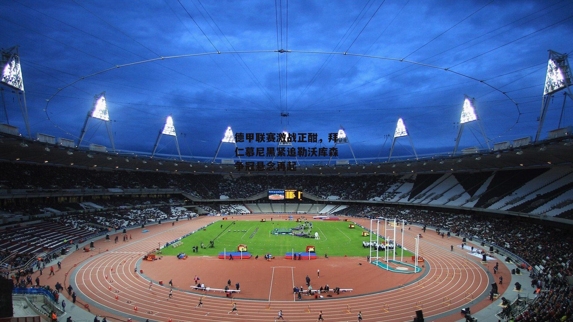 德甲联赛激战正酣,拜仁慕尼黑紧追勒沃库森争冠悬念再起