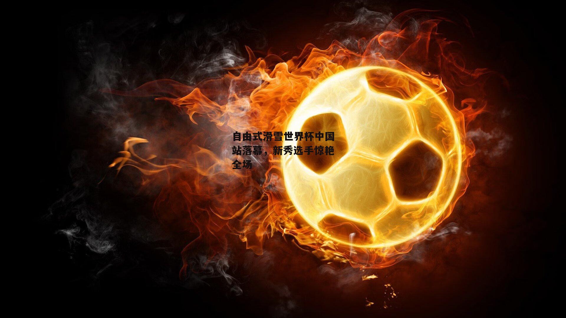 自由式滑雪世界杯中国站落幕,新秀选手惊艳全场