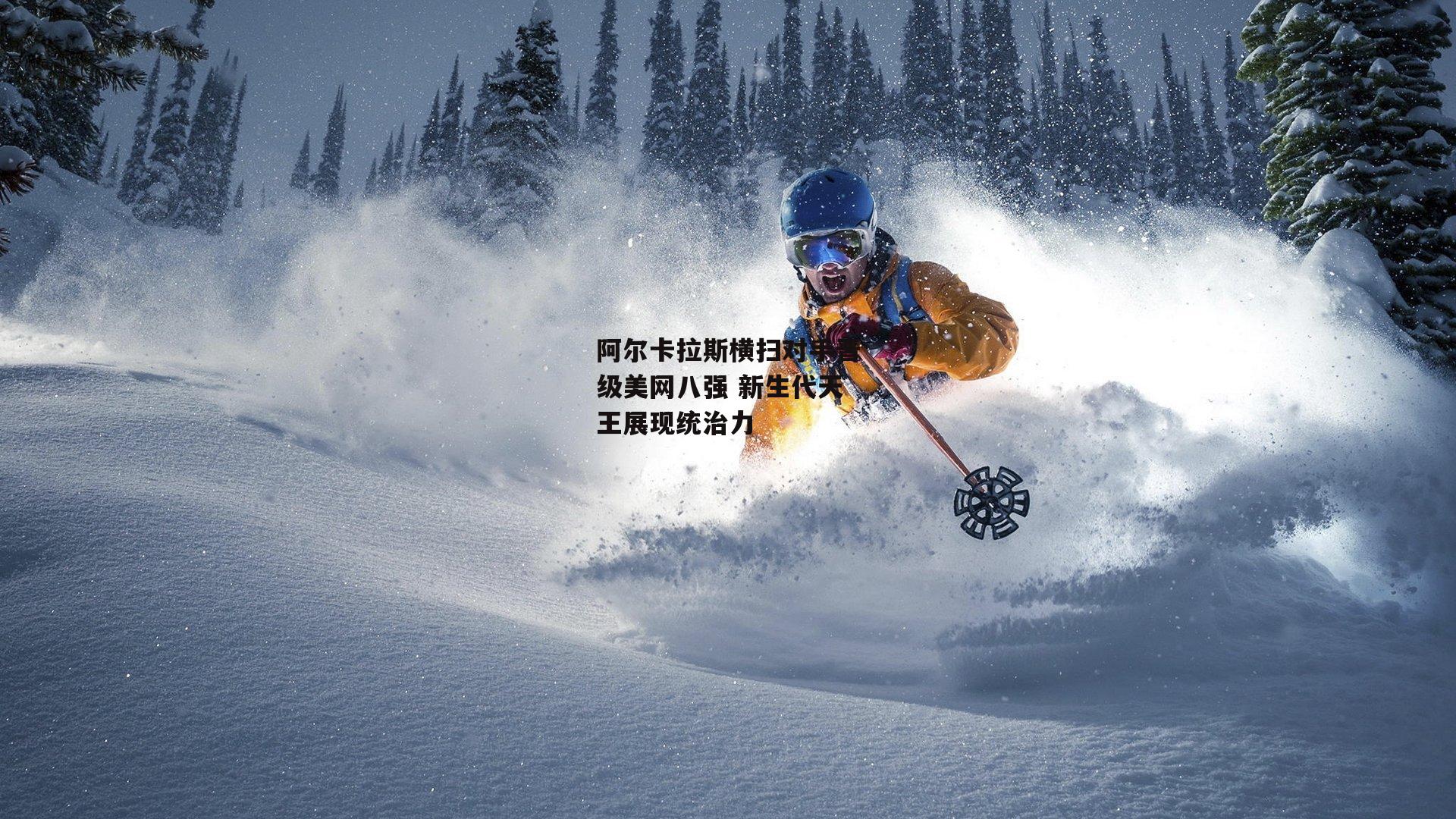 阿尔卡拉斯横扫对手晋级美网八强 新生代天王展现统治力